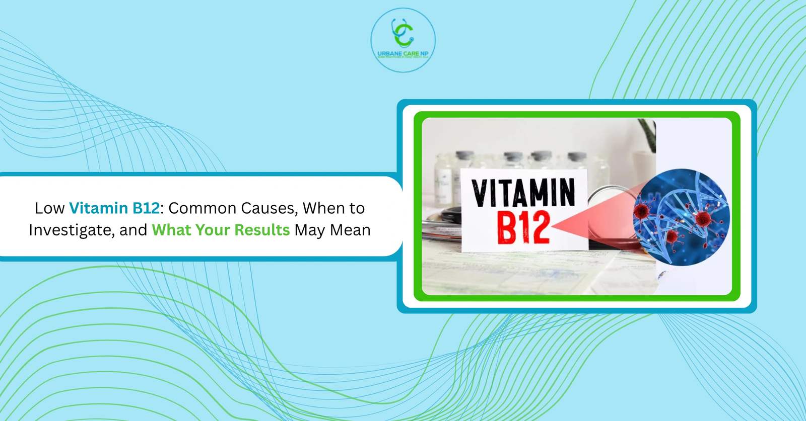 Low Vitamin B12: Common Causes, When to Investigate, and What Your Results May Mean